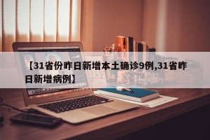 【31省份昨日新增本土确诊9例,31省昨日新增病例】