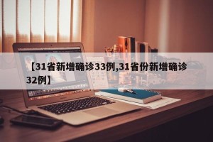 【31省新增确诊33例,31省份新增确诊32例】