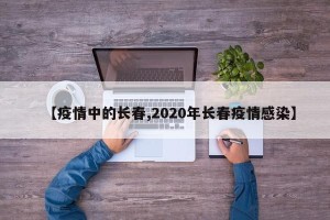 【疫情中的长春,2020年长春疫情感染】