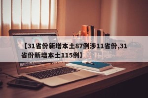 【31省份新增本土87例涉11省份,31省份新增本土115例】
