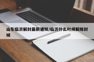 山东临沂解封最新通知/临沂什么时候解除封城