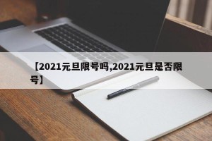 【2021元旦限号吗,2021元旦是否限号】