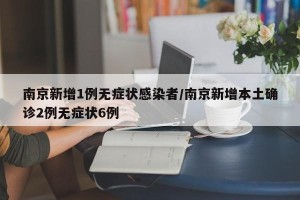 南京新增1例无症状感染者/南京新增本土确诊2例无症状6例