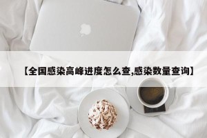 【全国感染高峰进度怎么查,感染数量查询】