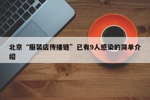 北京“服装店传播链”已有9人感染的简单介绍