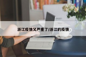 浙江疫情又严重了/浙江的疫情