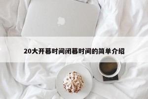 20大开幕时间闭幕时间的简单介绍