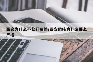 西安为什么不公开疫情/西安防疫为什么那么严格