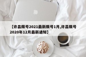 【许昌限号2021最新限号1月,许昌限号2020年12月最新通知】