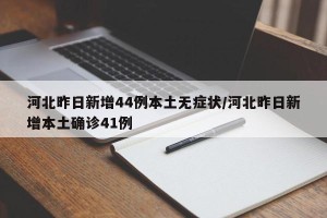 河北昨日新增44例本土无症状/河北昨日新增本土确诊41例