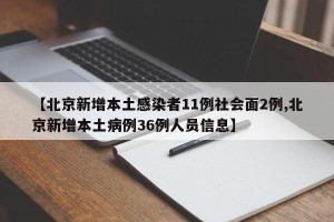 【北京新增本土感染者11例社会面2例,北京新增本土病例36例人员信息】