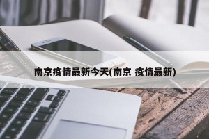 南京疫情最新今天(南京 疫情最新)
