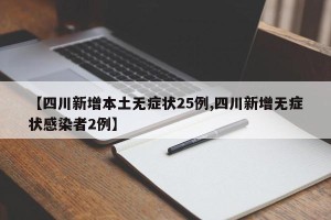 【四川新增本土无症状25例,四川新增无症状感染者2例】
