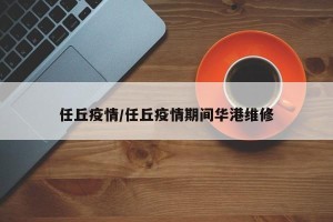 任丘疫情/任丘疫情期间华港维修