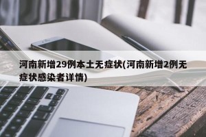 河南新增29例本土无症状(河南新增2例无症状感染者详情)