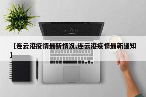 【连云港疫情最新情况,连云港疫情最新通知】
