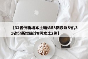 【31省份新增本土确诊53例涉及8省,31省份新增确诊8例本土2例】
