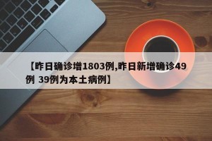 【昨日确诊增1803例,昨日新增确诊49例 39例为本土病例】