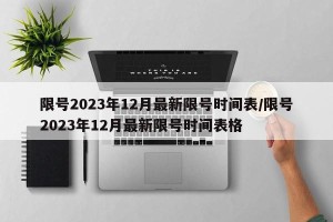 限号2023年12月最新限号时间表/限号2023年12月最新限号时间表格