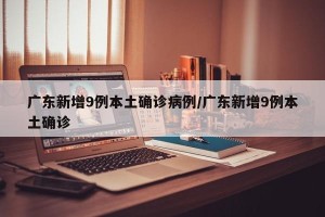广东新增9例本土确诊病例/广东新增9例本土确诊