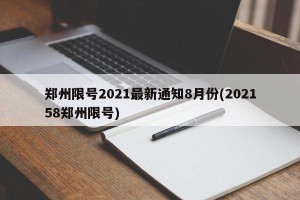 郑州限号2021最新通知8月份(202158郑州限号)