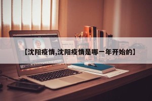 【沈阳疫情,沈阳疫情是哪一年开始的】
