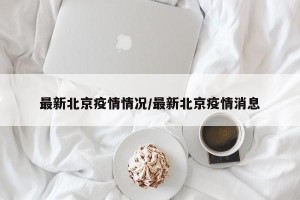 最新北京疫情情况/最新北京疫情消息