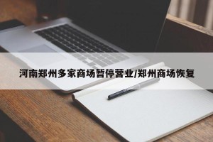 河南郑州多家商场暂停营业/郑州商场恢复