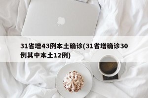 31省增43例本土确诊(31省增确诊30例其中本土12例)