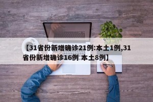 【31省份新增确诊21例:本土1例,31省份新增确诊16例 本土8例】