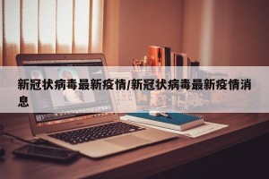 新冠状病毒最新疫情/新冠状病毒最新疫情消息