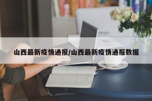 山西最新疫情通报/山西最新疫情通报数据