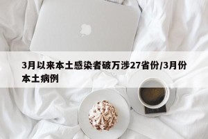 3月以来本土感染者破万涉27省份/3月份本土病例