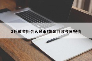 1斤黄金折合人民币/黄金回收今日报价