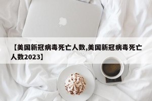 【美国新冠病毒死亡人数,美国新冠病毒死亡人数2023】