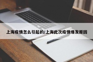 上海疫情怎么引起的/上海此次疫情爆发原因
