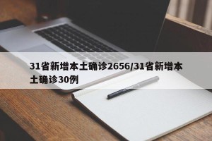 31省新增本土确诊2656/31省新增本土确诊30例