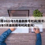 限号2022年5月最新限号时间(限号2022年5月最新限号时间查询)