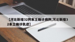 【河北新增32例本土确诊病例,河北新增32本土确诊轨迹】