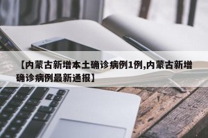 【内蒙古新增本土确诊病例1例,内蒙古新增确诊病例最新通报】