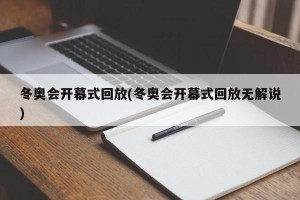 冬奥会开幕式回放(冬奥会开幕式回放无解说)