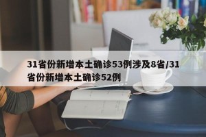 31省份新增本土确诊53例涉及8省/31省份新增本土确诊52例