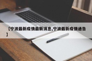 【宁波最新疫情最新消息,宁波最新疫情通告】