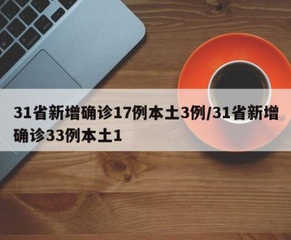 31省新增确诊17例本土3例/31省新增确诊33例本土1