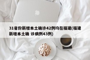31省份新增本土确诊42例均在福建(福建新增本土确 诊病例43例)