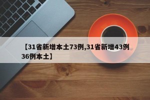 【31省新增本土73例,31省新增43例36例本土】
