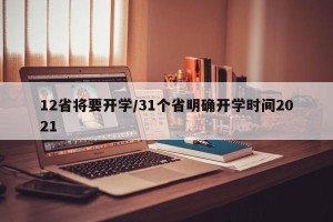 12省将要开学/31个省明确开学时间2021