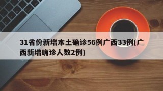 31省份新增本土确诊56例广西33例(广西新增确诊人数2例)