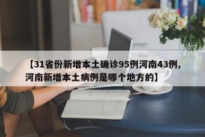 【31省份新增本土确诊95例河南43例,河南新增本土病例是哪个地方的】