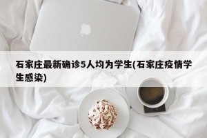 石家庄最新确诊5人均为学生(石家庄疫情学生感染)